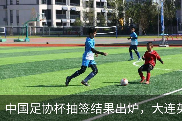 中国足协杯抽签结果出炉，大连英博+大连可为对阵形势确定