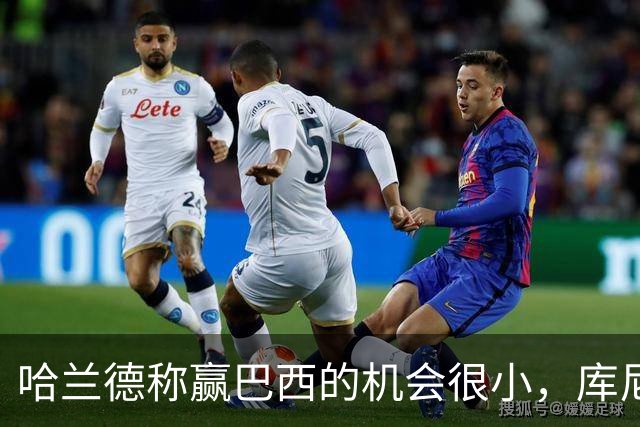 哈兰德称赢巴西的机会很小，库尼亚：我们绝不会因此掉以轻心