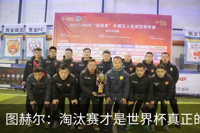 图赫尔：淘汰赛才是世界杯真正的开始，比赛越重要我们表现会越好