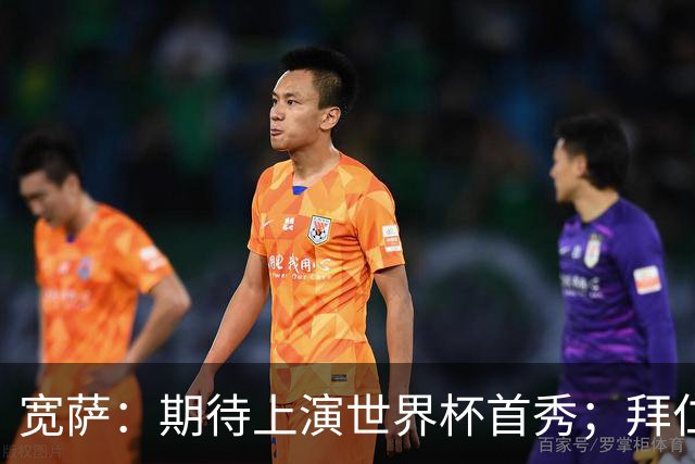 宽萨：期待上演世界杯首秀；拜仁三叉戟真的太难防了
