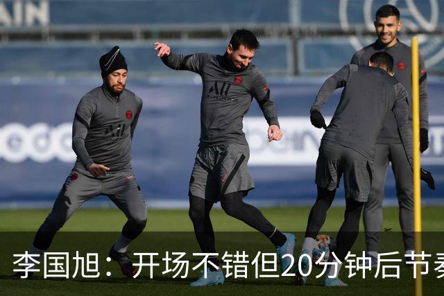 李国旭：开场不错但20分钟后节奏被打乱，需要保持好整体性和斗志