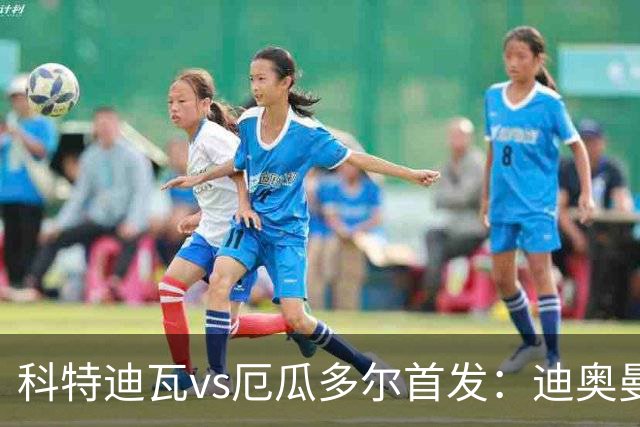 科特迪瓦vs厄瓜多尔首发：迪奥曼德PK凯塞多，凯西、因卡皮耶出战