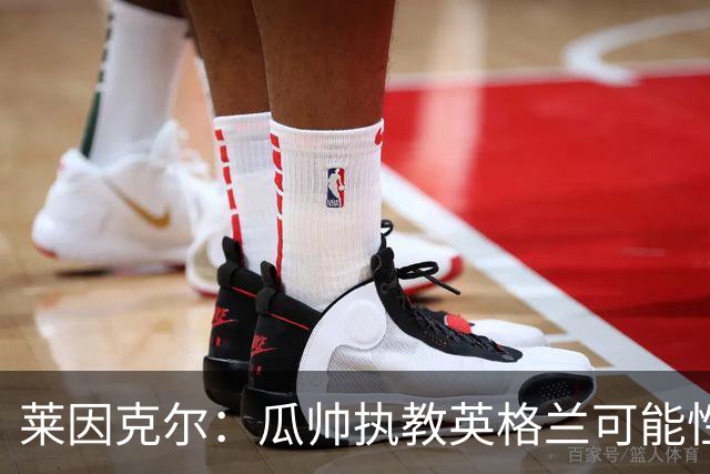 莱因克尔：瓜帅执教英格兰可能性不大