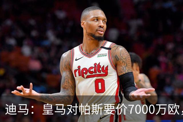 迪马：皇马对帕斯要价7000万欧，国米开启谈判且已有部分预留资金
